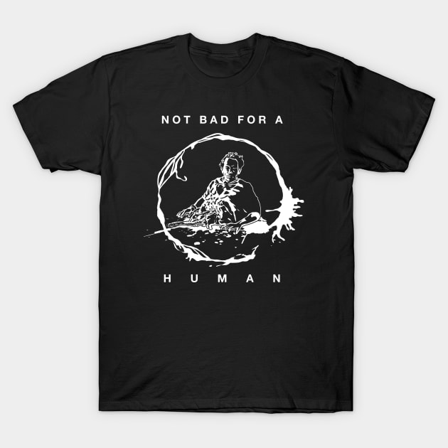 Not Bad For A Human T-Shirt by CCDesign